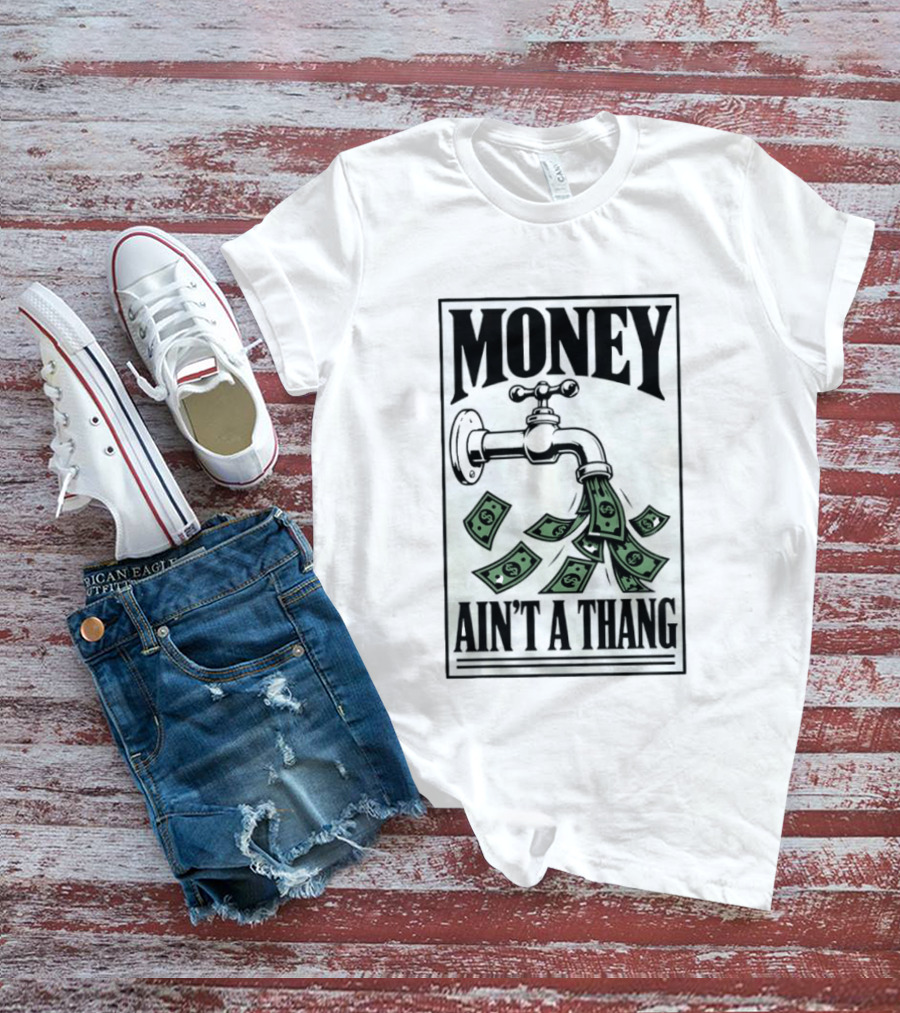 Money Ain't A Thang Faucet Cash Wealth T-Shirt