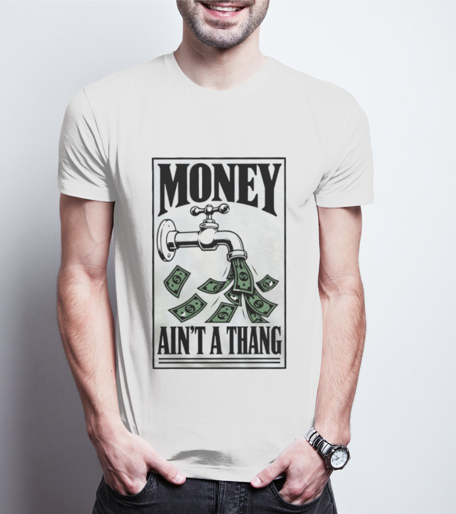 Money Ain't A Thang Faucet Cash Wealth T-Shirt