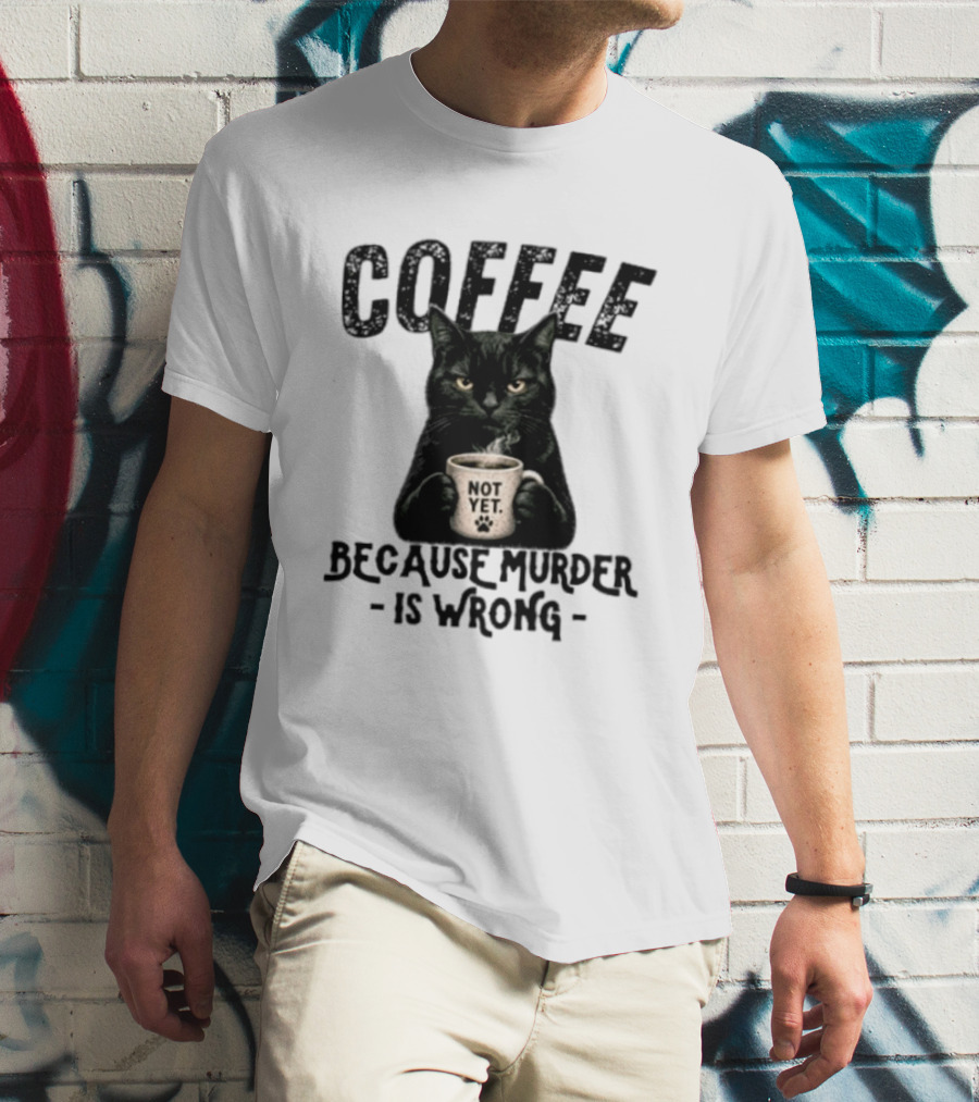 Coffee Not Yet Black Cat Because Murder Is Wrong T-Shirt