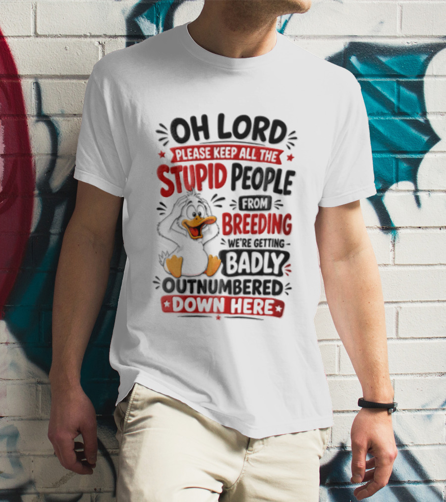 Oh Lord Please Keep All The Stupid People From Breeding We're Getting Badly Outnumbered Down Here Duck T-Shirt