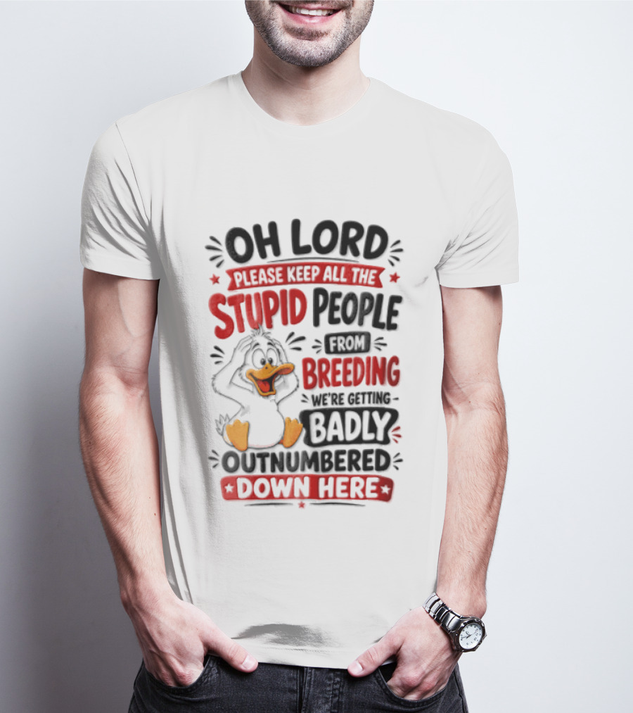 Oh Lord Please Keep All The Stupid People From Breeding We're Getting Badly Outnumbered Down Here Duck T-Shirt
