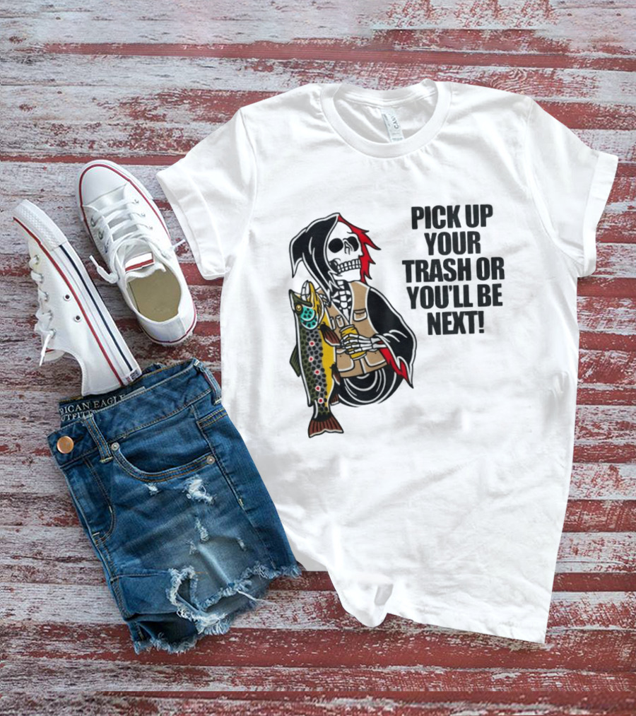 Grim Reaper Fishing Pick Up Your Trash Or You'll Be Next Warning T-Shirt