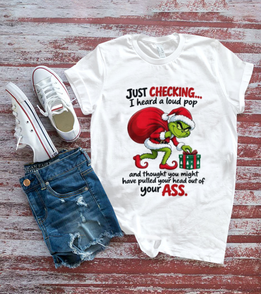 Just Checking I Heard A Loud Pop Grinch Thought You Pulled Your Head Out Christmas T-Shirt