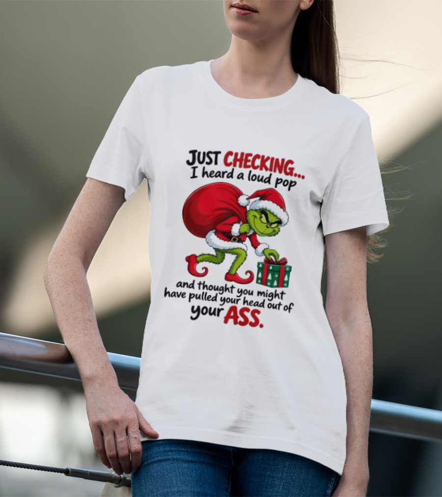 Just Checking I Heard A Loud Pop Grinch Thought You Pulled Your Head Out Christmas T-Shirt