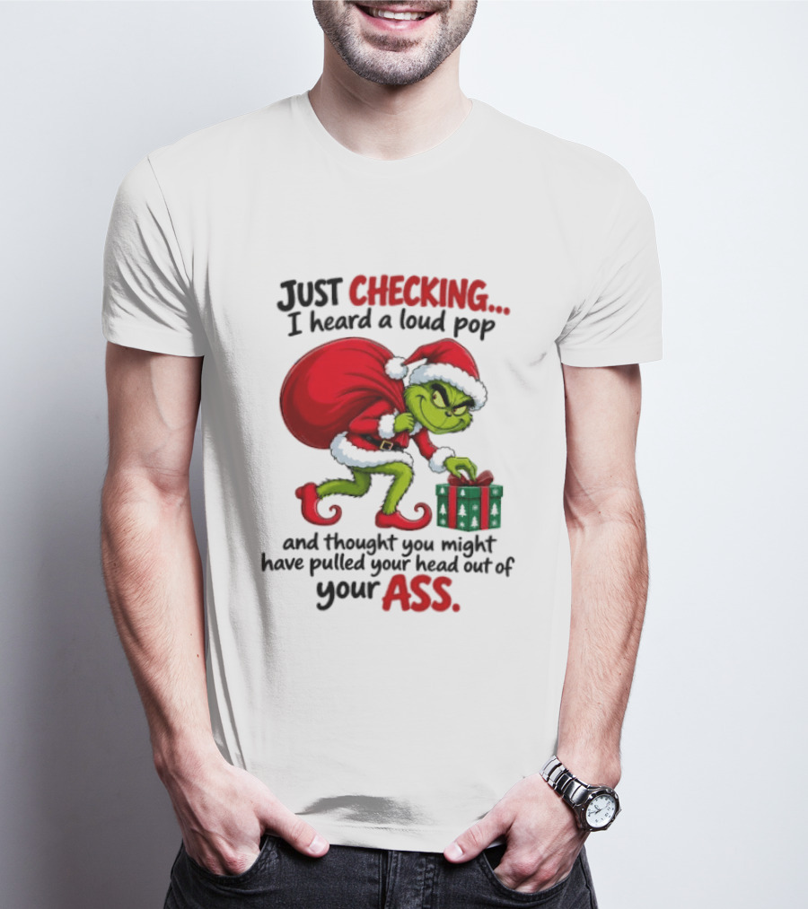 Just Checking I Heard A Loud Pop Grinch Thought You Pulled Your Head Out Christmas T-Shirt
