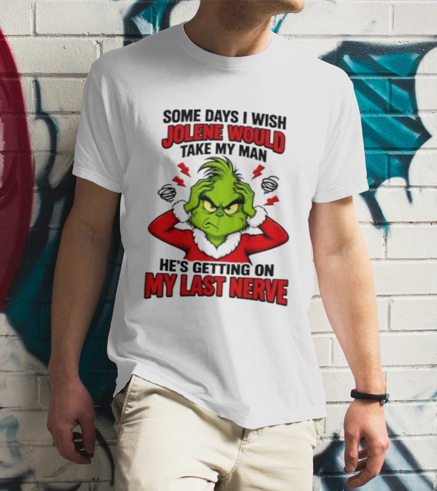 The Grinch Some Days I Wish Jolene Would Take My Man He's Getting On My Last Nerve T-Shirt