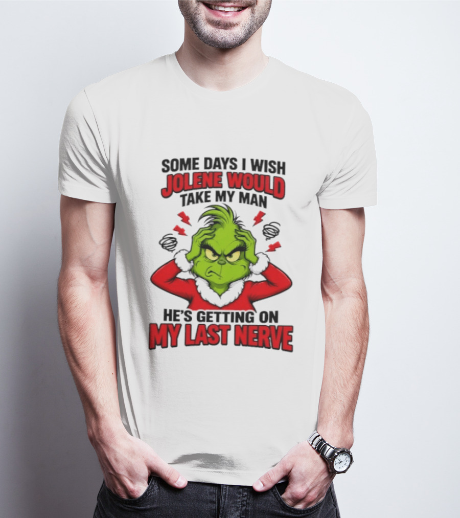 The Grinch Some Days I Wish Jolene Would Take My Man He's Getting On My Last Nerve T-Shirt