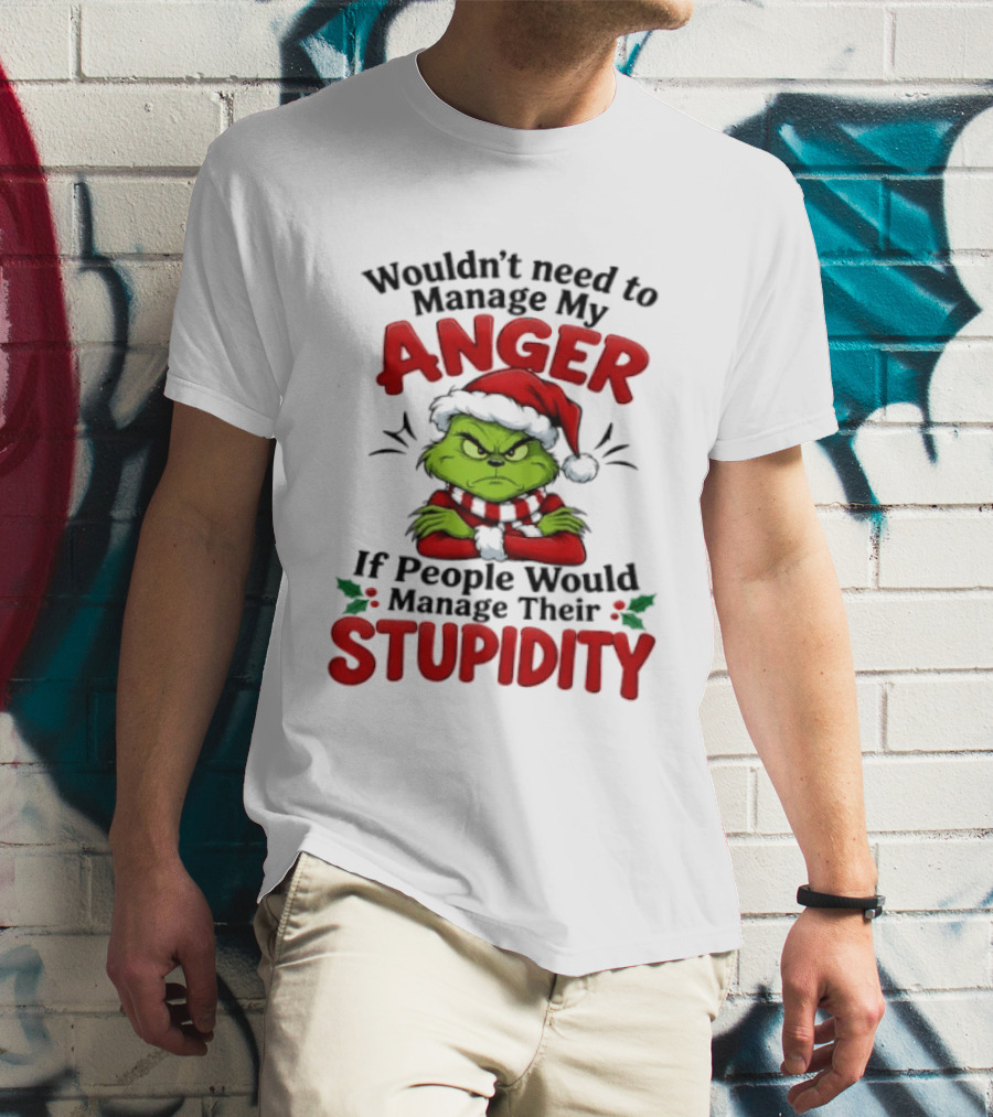 Grinch Wouldn't Need To Manage My Anger If People Would Manage Their Stupidity T-Shirt