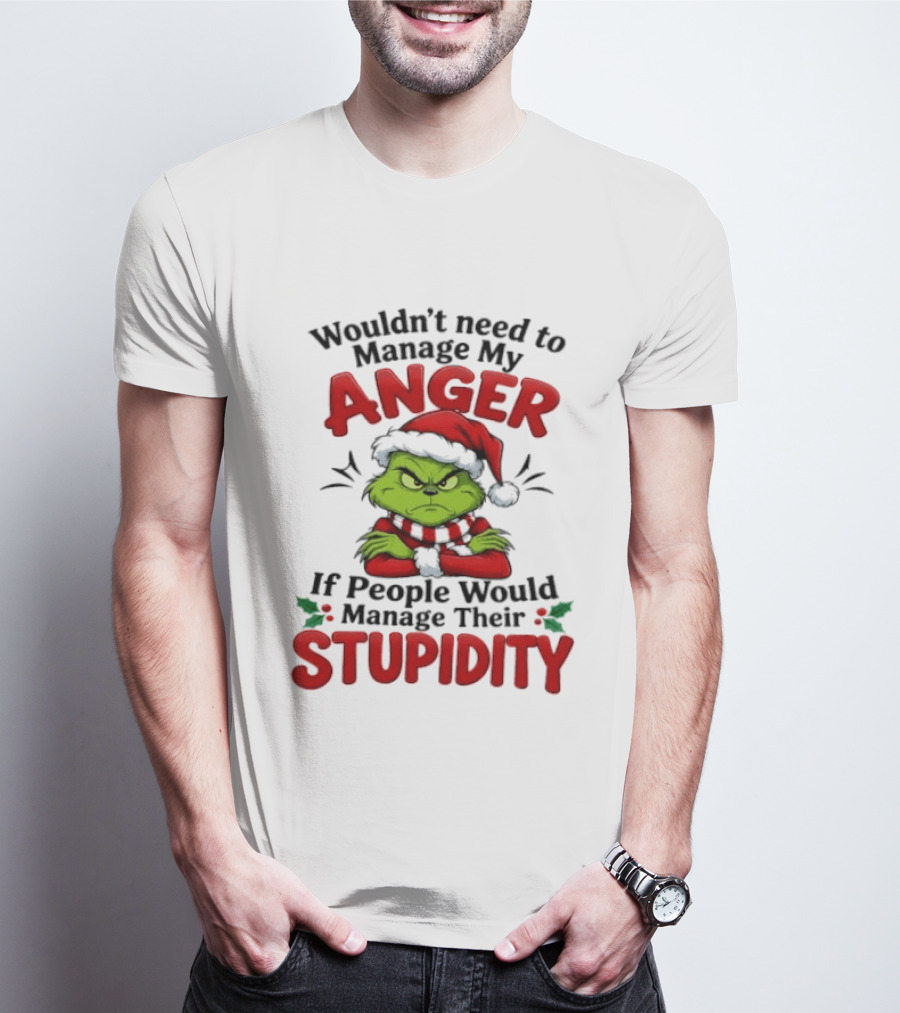 Grinch Wouldn't Need To Manage My Anger If People Would Manage Their Stupidity T-Shirt