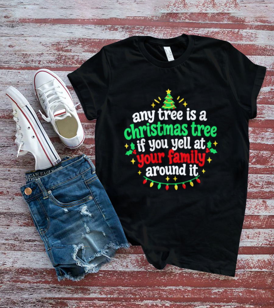 Any Tree Is A Christmas Tree If You Yell At Your Family Around It Christmas Humor Holiday Lights T-Shirt