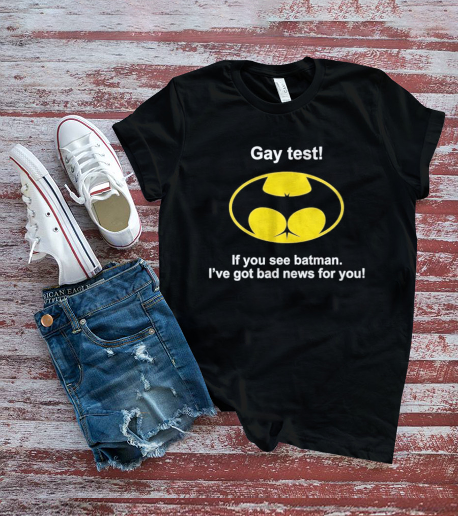 Gay Test If You See Batman I've Got Bad News For You T-Shirt