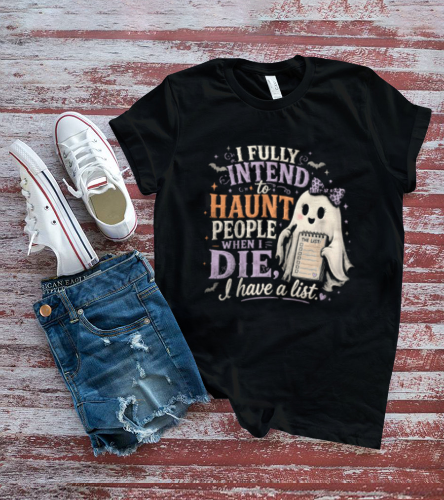 Halloween I Fully Intend To Haunt People When I Die I Have A List Ghost T-Shirt
