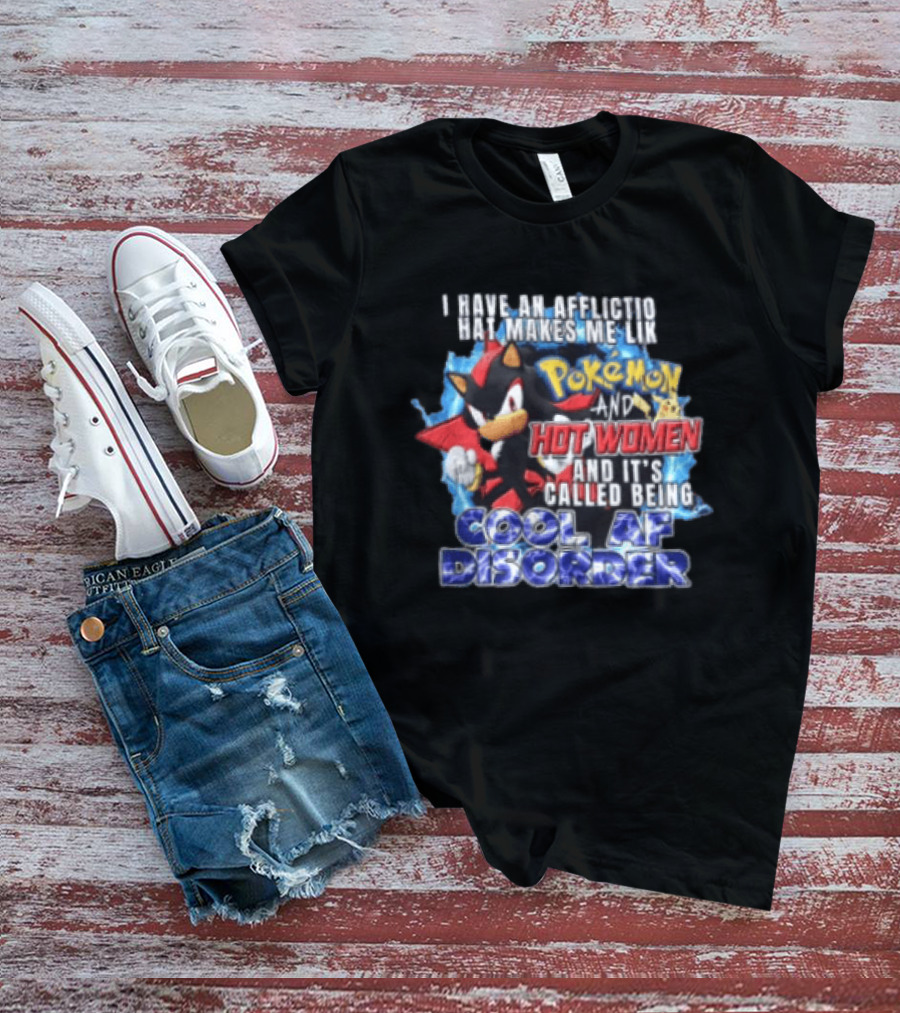I Have An Affliction That Makes Me Like Pokemon And Hot Women And It's Called Being Cool AF Disorder T-Shirt