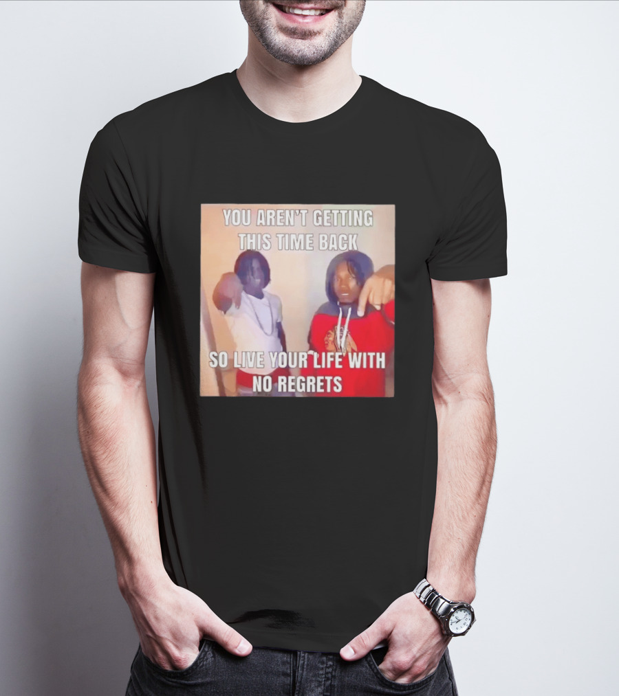 You Aren't Getting This Time Back So Live Your Life With No Regrets T-Shirt