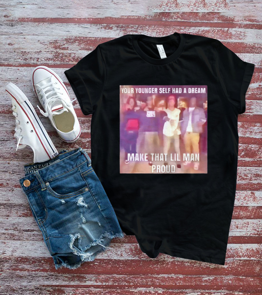 Your Younger Self Had A Dream Make That Lil Man Proud T-Shirt