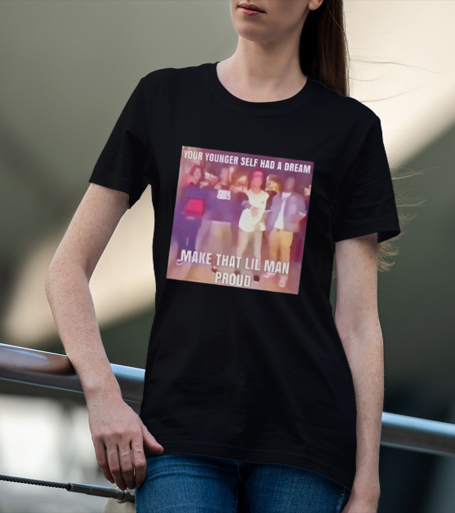 Your Younger Self Had A Dream Make That Lil Man Proud T-Shirt