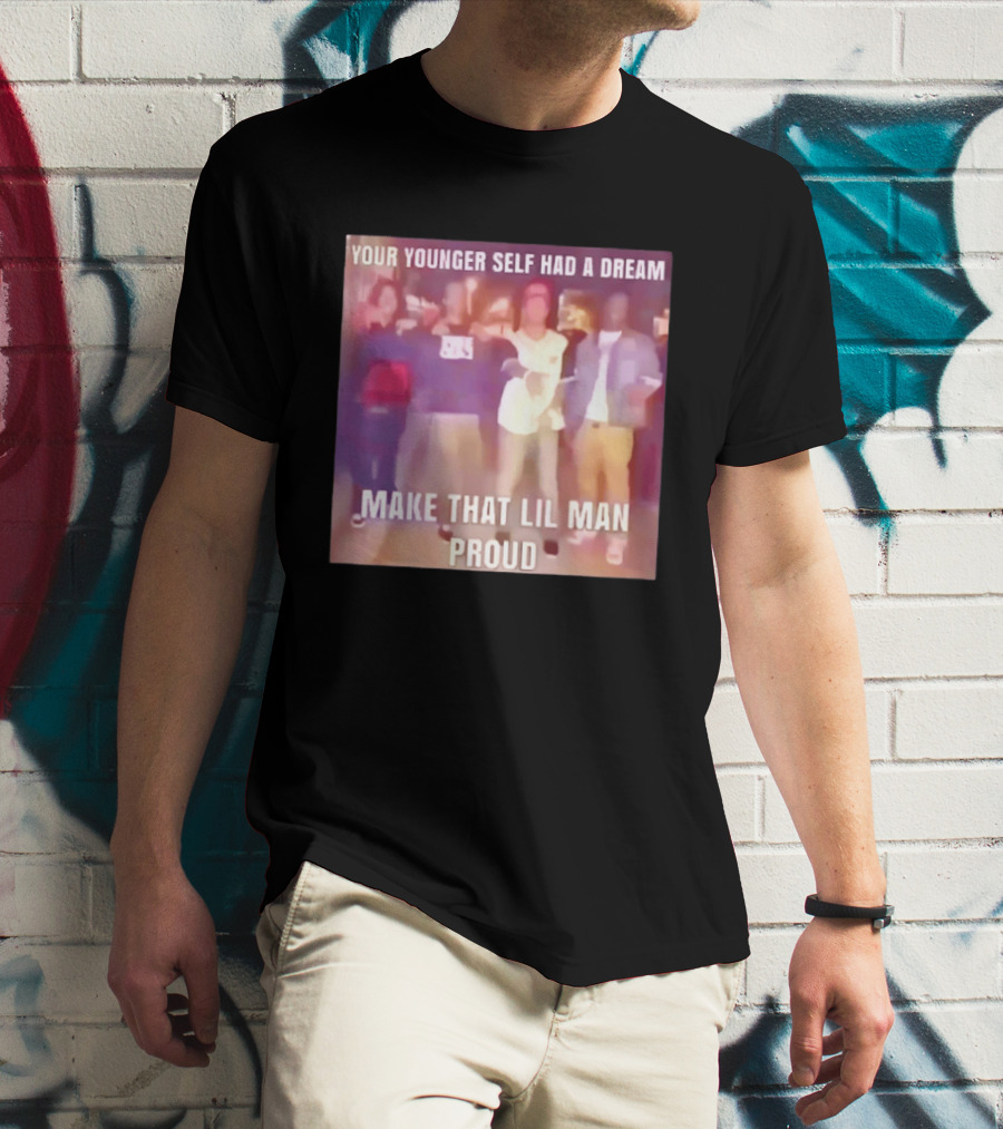 Your Younger Self Had A Dream Make That Lil Man Proud T-Shirt