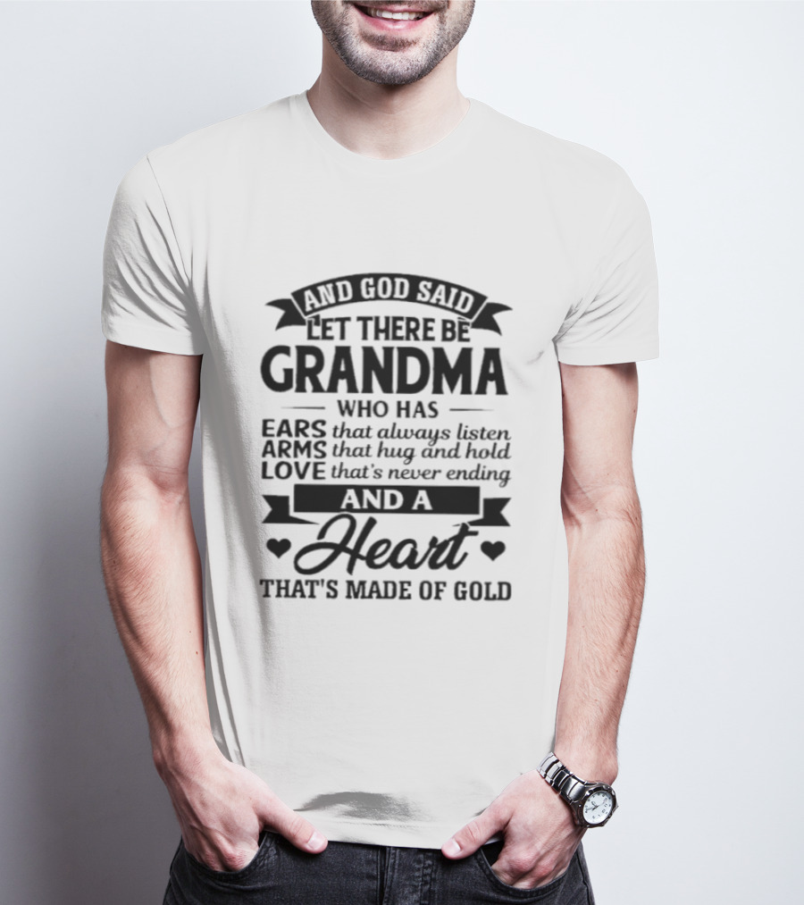 And God Said Let There Be Grandma Who Has Ears That Always Listen Arms That Hug And Hold Love That's Never Ending And A Heart That's Made Of Gold T-Shirt