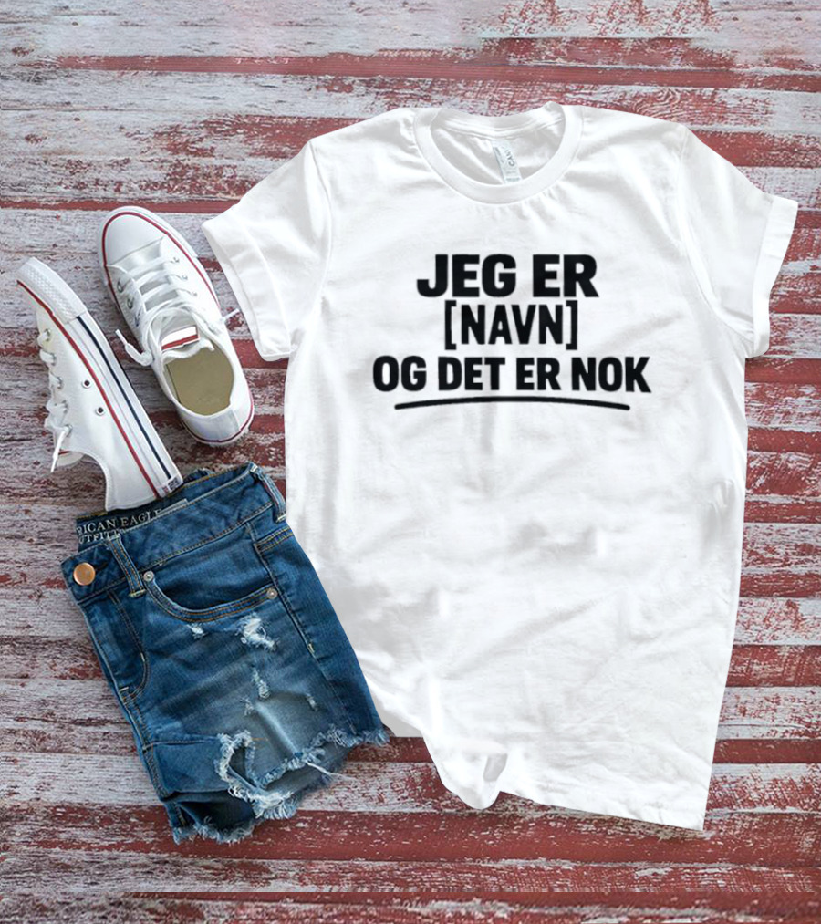 Jeg Er [Navn] Og Det Er Nok T-Shirt