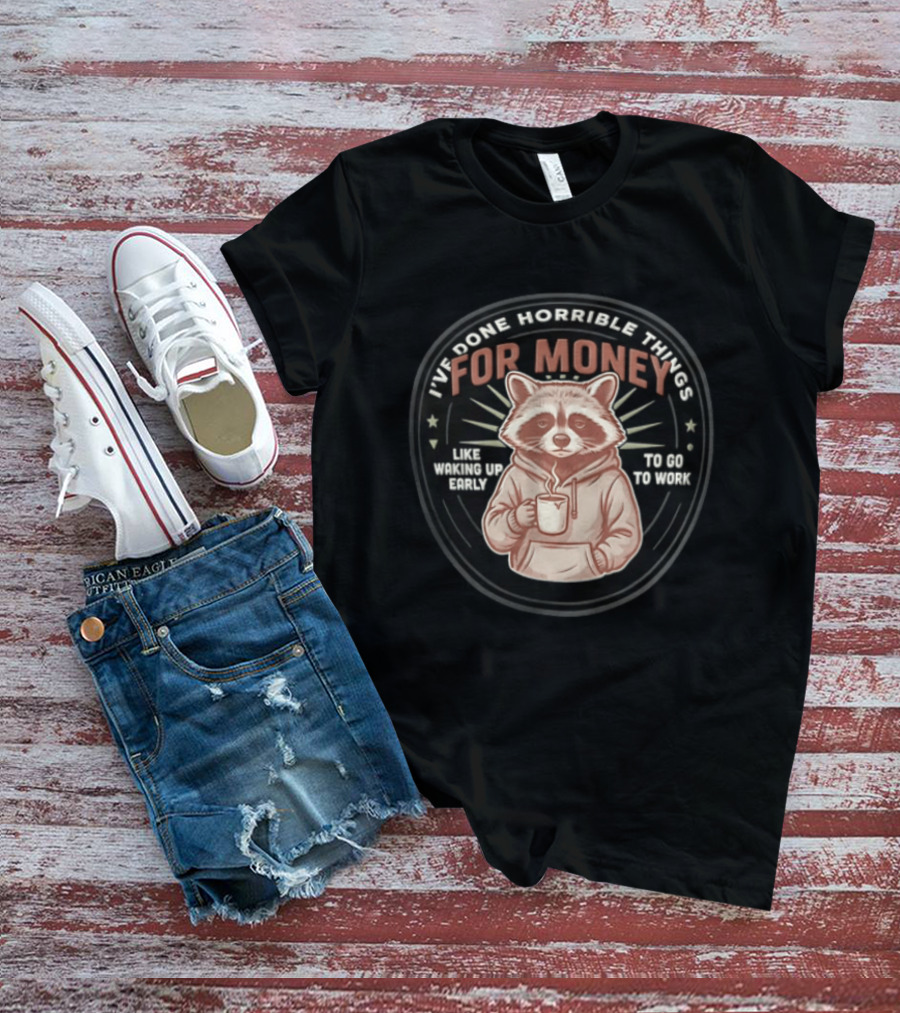 I Have Done Horrible Things For Money Like Waking Up Early Raccoon Coffee Work T-Shirt