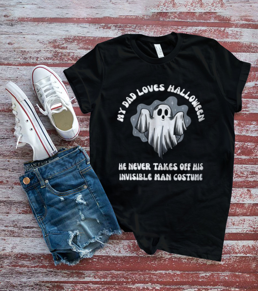 My Dad Loves Halloween He Never Takes Off His Invisible Man Costume Ghost T-Shirt