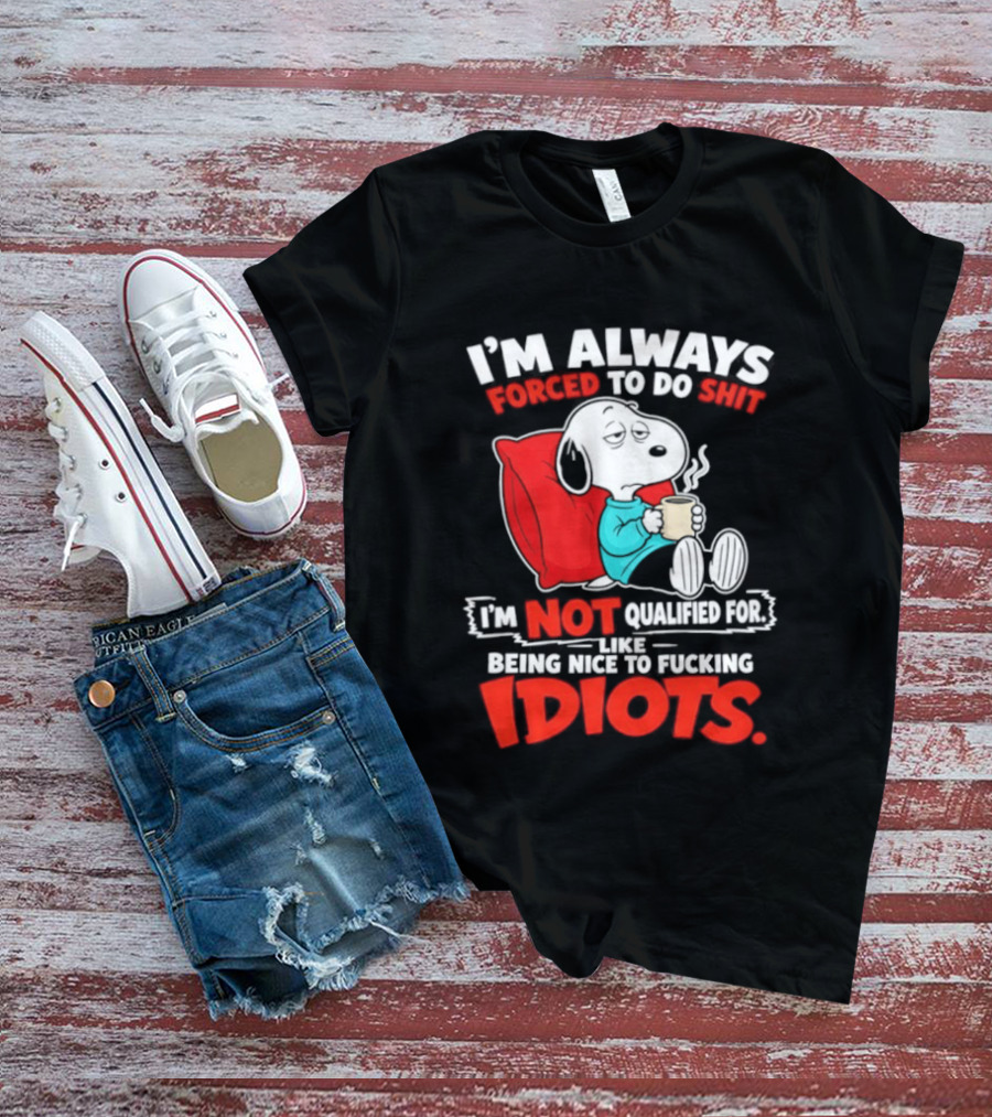I'm Always Forced To Do Shit I'm Not Qualified For Like Being Nice To Fucking Idiots Snoopy T-Shirt
