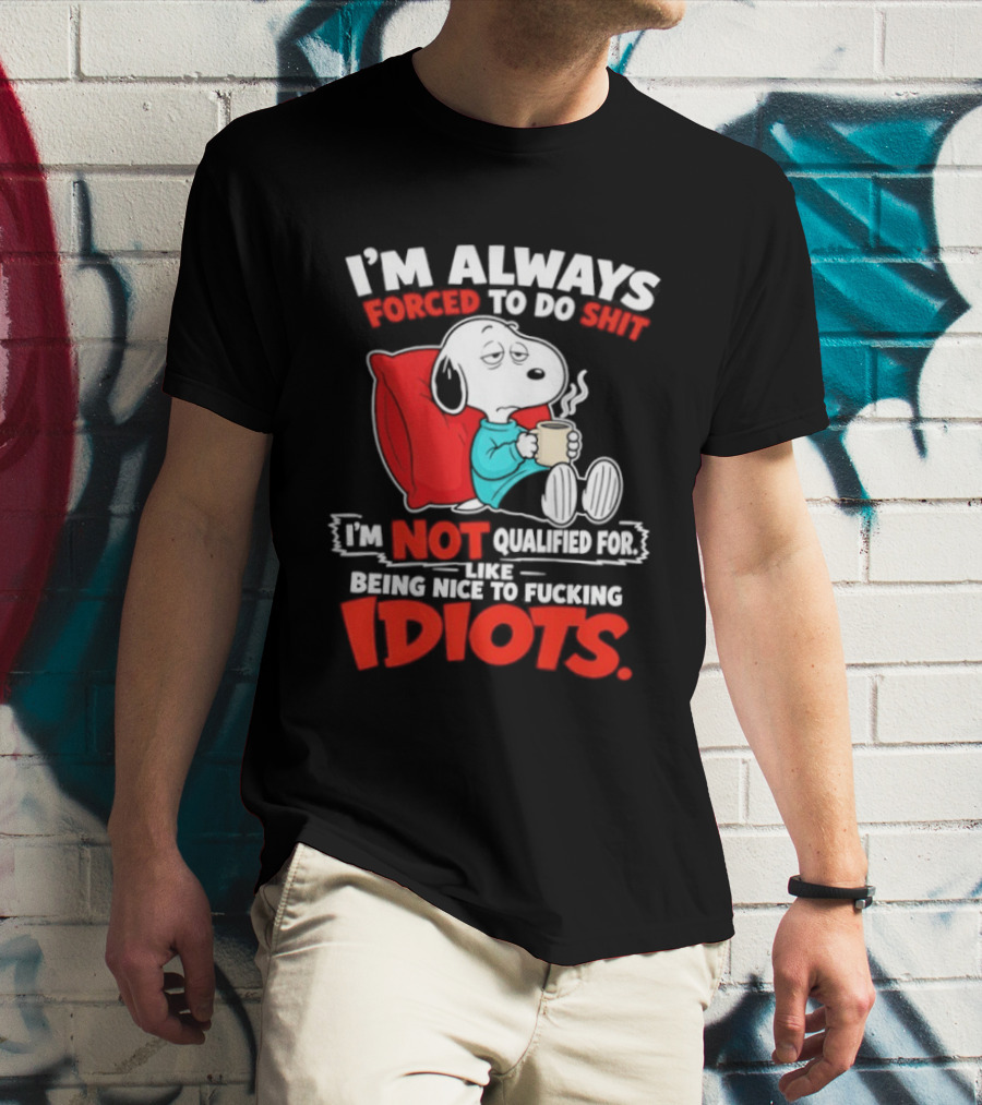 I'm Always Forced To Do Shit I'm Not Qualified For Like Being Nice To Fucking Idiots Snoopy T-Shirt