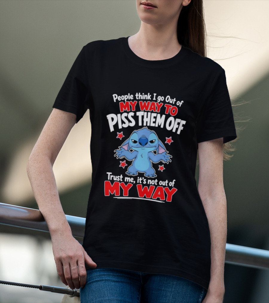 Stitch People Think I Go Out Of My Way To Piss Them Off Trust Me It's Not Out Of My Way T-Shirt