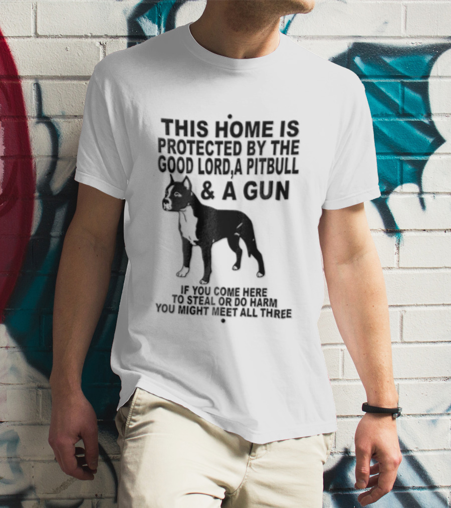 This Home Is Protected By The Good Lord A Pitbull And A Gun If You Come Here To Steal Or Do Harm You Might Meet Them Both T-Shirt