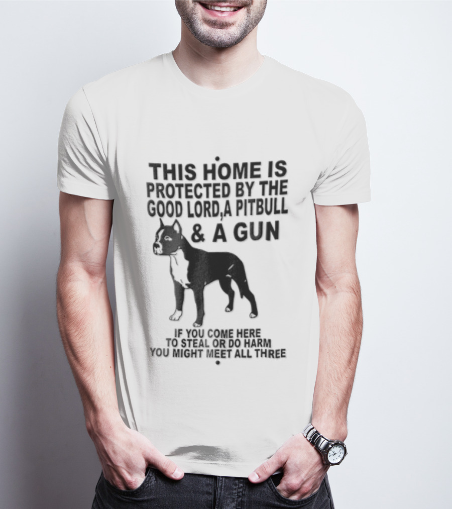This Home Is Protected By The Good Lord A Pitbull And A Gun If You Come Here To Steal Or Do Harm You Might Meet Them Both T-Shirt