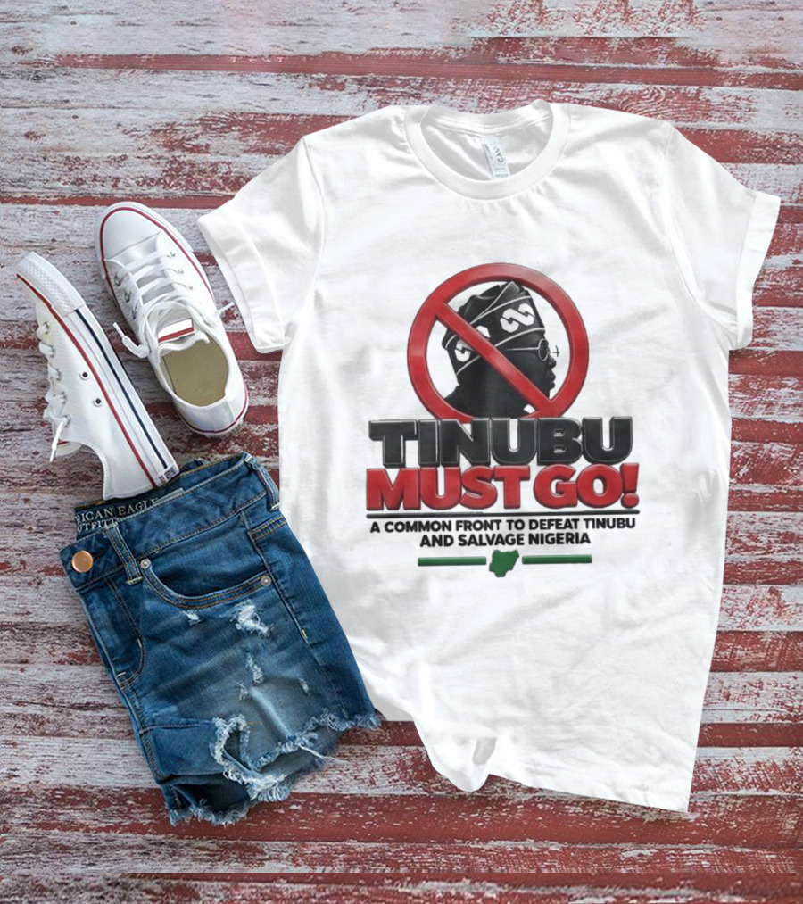 Tinubu Must Go A Common Front To Defeat Tinubu And Salvage Nigeria T-Shirt
