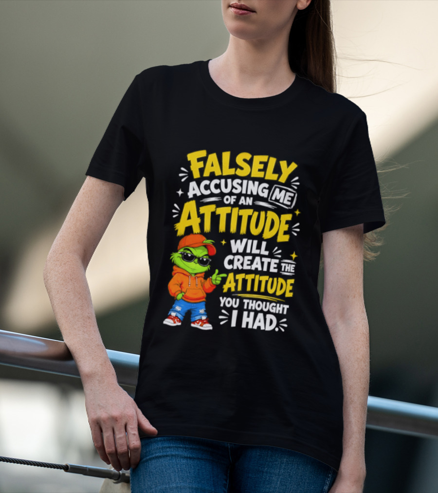 Falsely Accusing Me Of An Attitude Will Create The Attitude You Thought I Had Grinch T-Shirt