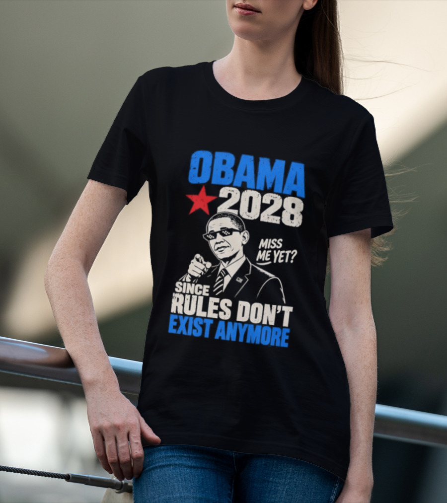 Obama 2028 Miss Me Yet Since Rules Don't Exist Anymore T-Shirt