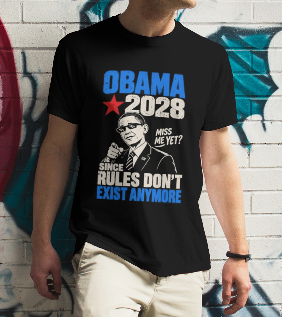 Obama 2028 Miss Me Yet Since Rules Don't Exist Anymore T-Shirt