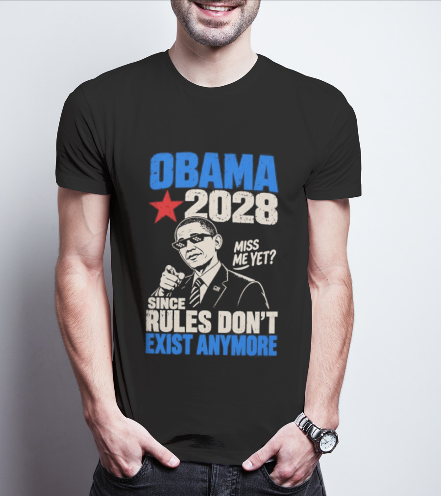 Obama 2028 Miss Me Yet Since Rules Don't Exist Anymore T-Shirt