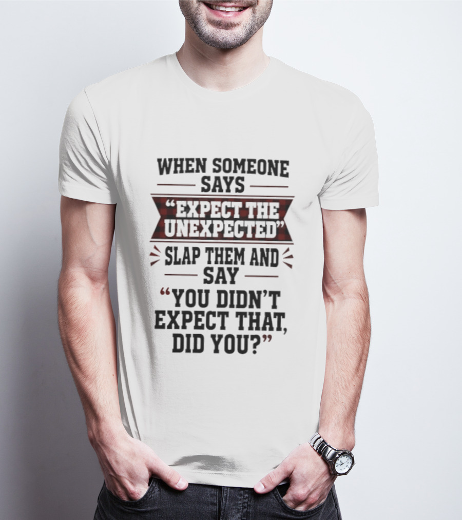 When Someone Says Expect The Unexpected Slap Them Say You Didn't Expect That Did You T-Shirt
