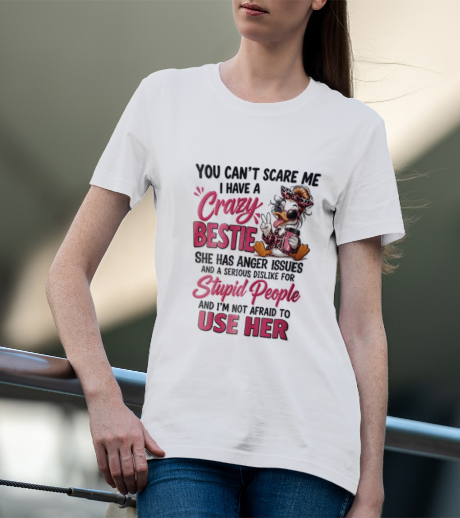 You Can't Scare Me I Have A Crazy Bestie She Has Anger Issues Stupid People Use Her T-Shirt