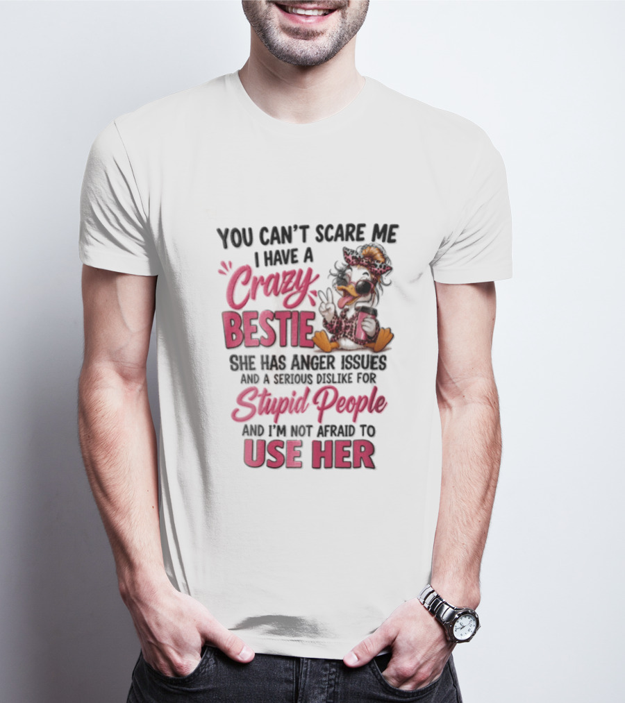 You Can't Scare Me I Have A Crazy Bestie She Has Anger Issues Stupid People Use Her T-Shirt