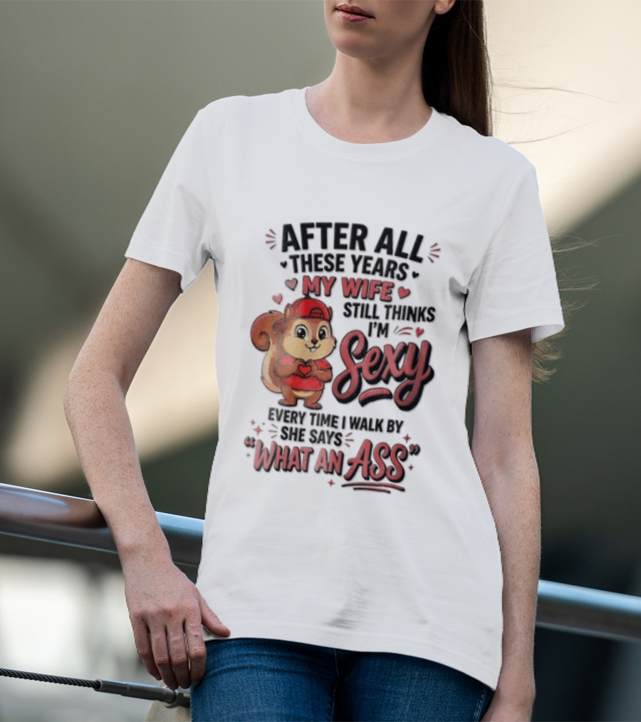 After All These Years My Wife Still Thinks I'm Sexy Every Time I Walk By She Says What An Ass T-Shirt