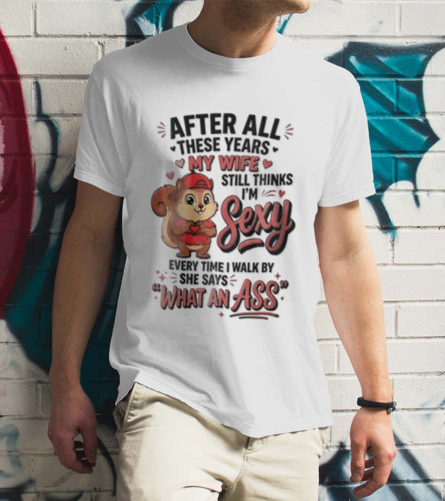 After All These Years My Wife Still Thinks I'm Sexy Every Time I Walk By She Says What An Ass T-Shirt