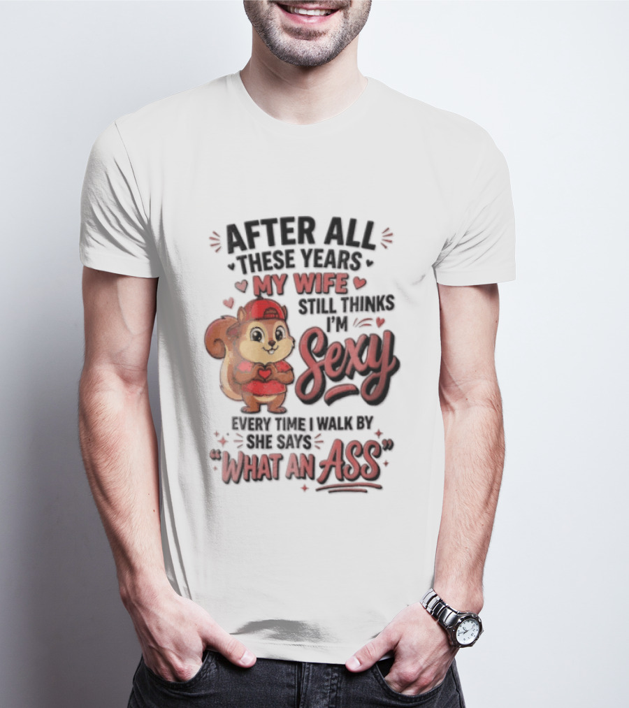 After All These Years My Wife Still Thinks I'm Sexy Every Time I Walk By She Says What An Ass T-Shirt