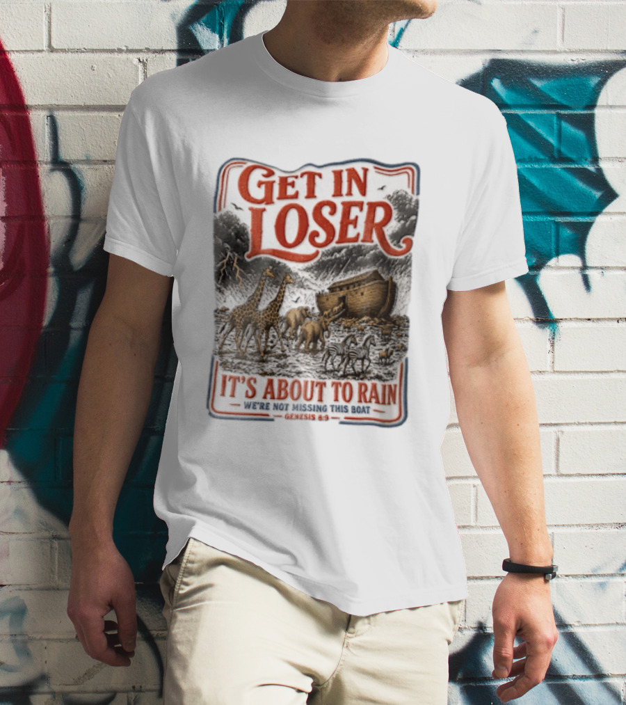 Get In Loser It's About To Rain We're Not Missing This Boat Genesis 7:7 Noah's Ark Animals T-Shirt