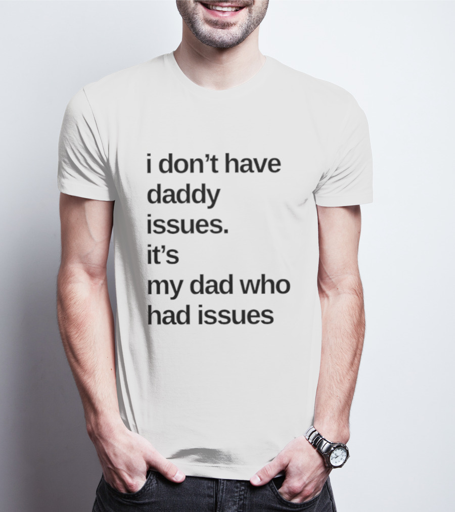 I Don't Have Daddy Issues It's My Dad Who Had Issues T-Shirt