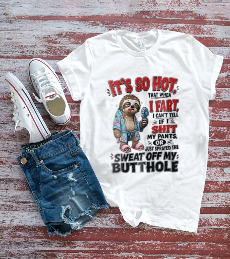 It's So Hot That When I Fart I Can't Tell If I Shit My Pants Or Just Sprayed The Sweat Off My Butthole Sloth With Fan T-Shirt