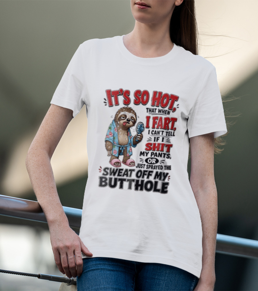 It's So Hot That When I Fart I Can't Tell If I Shit My Pants Or Just Sprayed The Sweat Off My Butthole Sloth With Fan T-Shirt