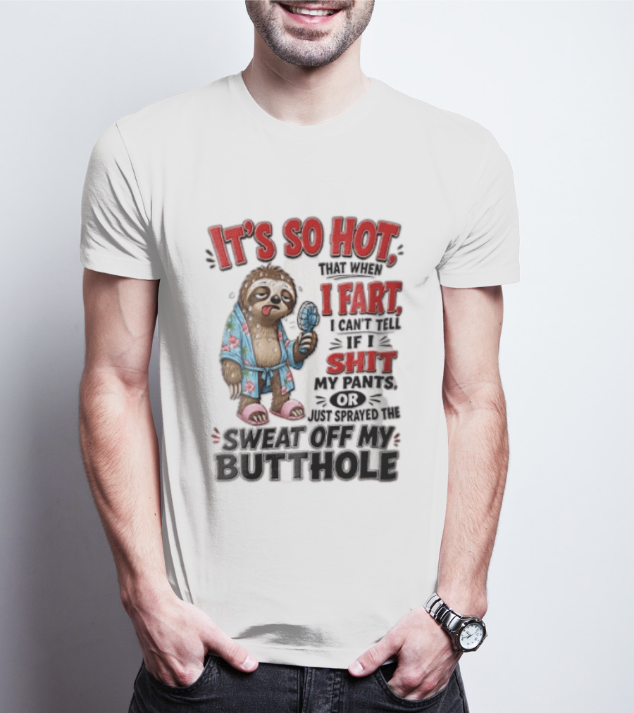 It's So Hot That When I Fart I Can't Tell If I Shit My Pants Or Just Sprayed The Sweat Off My Butthole Sloth With Fan T-Shirt