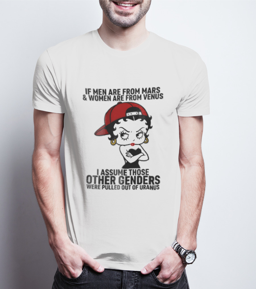 If Men Are From Mars And Women Are From Venus I Assume These Other Genders Came From Top Of Uranus T-Shirt