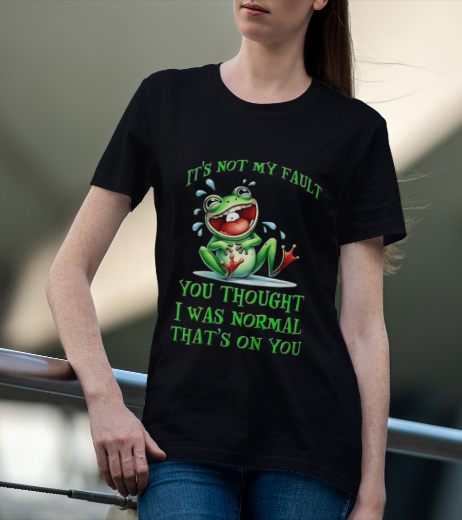 It's Not My Fault You Thought I Was Normal That's On You Frog T-Shirt