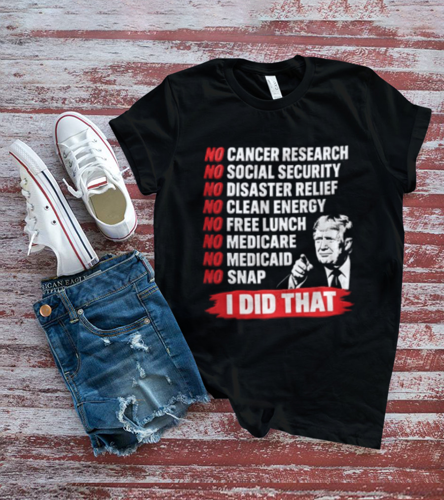 No Cancer Research Social Security Disaster Relief Clean Energy Free Lunch Medicare Medicaid SNAP I Did That T-Shirt