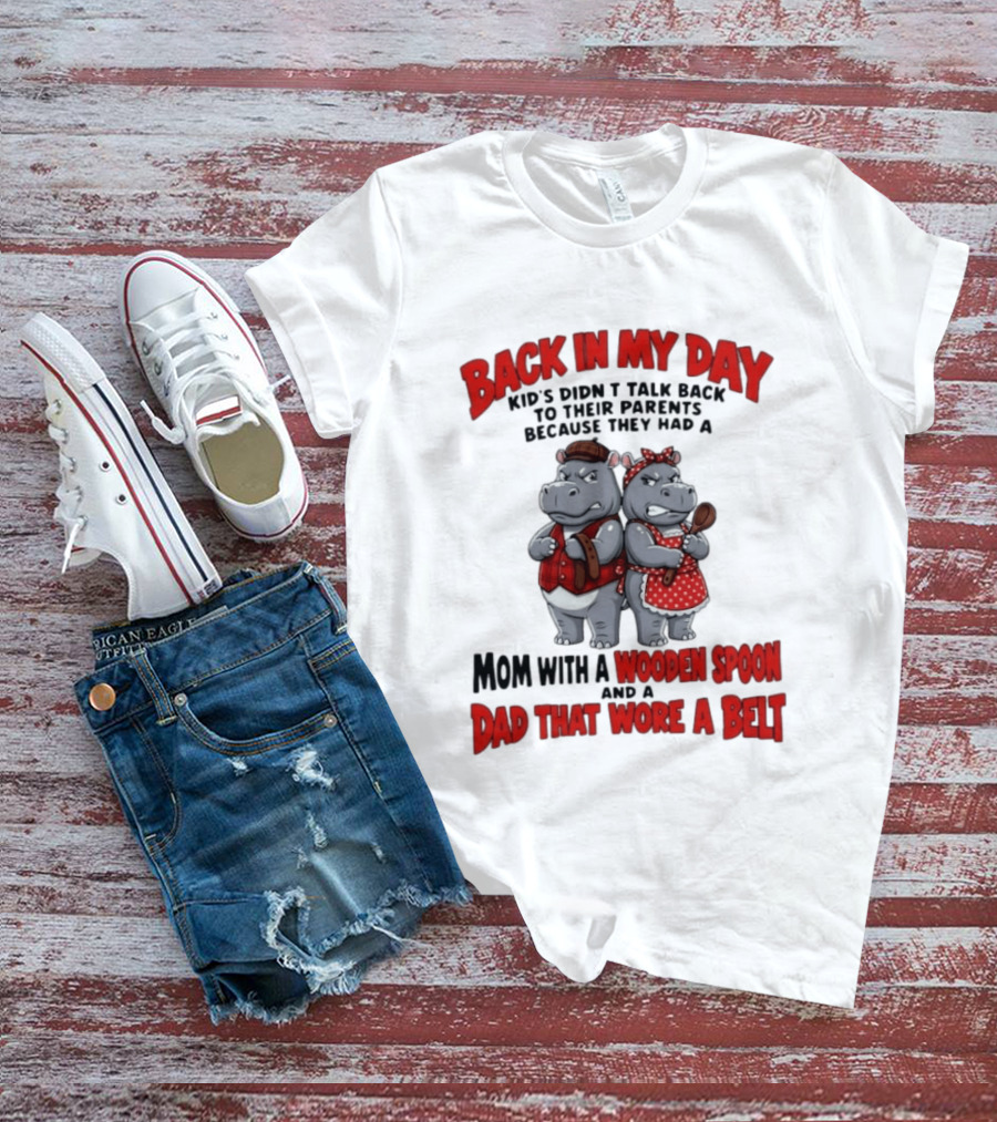 Back In My Day Kids Didn't Talk Back To Parents Hippos Mom With A Wooden Spoon Dad That Wore A Belt T-Shirt